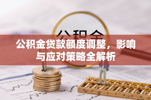 狮子山公积金贷款额度调整，影响与应对策略全解析