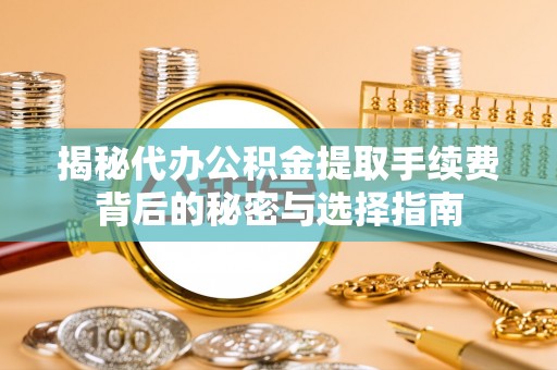 狮子山揭秘代办公积金提取手续费背后的秘密与选择指南