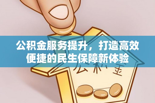 狮子山公积金服务提升，打造高效便捷的民生保障新体验