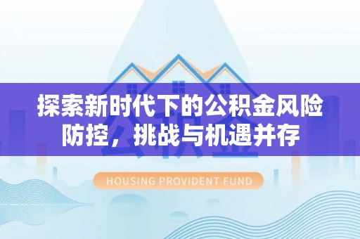 狮子山探索新时代下的公积金风险防控，挑战与机遇并存