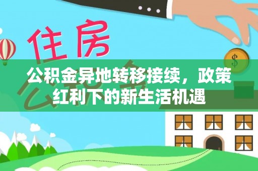 狮子山公积金异地转移接续，政策红利下的新生活机遇
