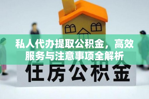 狮子山私人代办提取公积金，高效服务与注意事项全解析