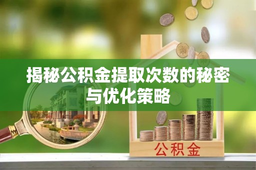 狮子山揭秘公积金提取次数的秘密与优化策略