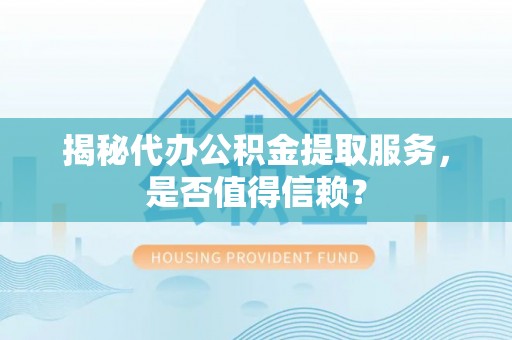 狮子山揭秘代办公积金提取服务，是否值得信赖？