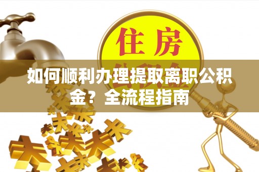 狮子山如何顺利办理提取离职公积金？全流程指南