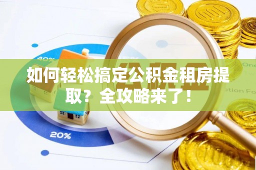狮子山如何轻松搞定公积金租房提取？全攻略来了！