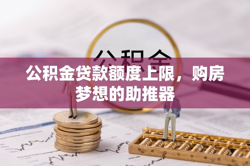 狮子山公积金贷款额度上限，购房梦想的助推器