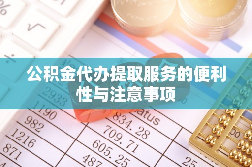 狮子山公积金代办提取服务的便利性与注意事项