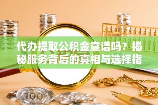 狮子山代办提取公积金靠谱吗？揭秘服务背后的真相与选择指南