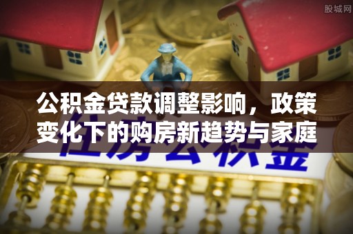狮子山公积金贷款调整影响，政策变化下的购房新趋势与家庭财务规划