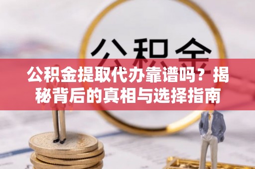 狮子山公积金提取代办靠谱吗？揭秘背后的真相与选择指南