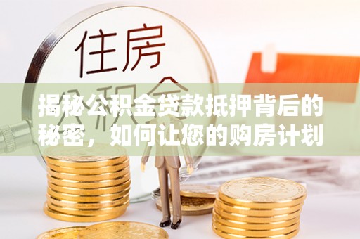 狮子山揭秘公积金贷款抵押背后的秘密，如何让您的购房计划更轻松？