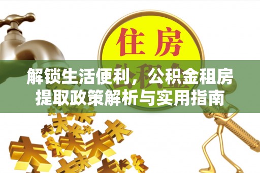 狮子山解锁生活便利，公积金租房提取政策解析与实用指南