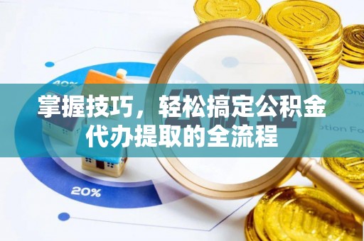 狮子山掌握技巧，轻松搞定公积金代办提取的全流程