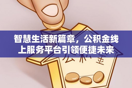 狮子山智慧生活新篇章，公积金线上服务平台引领便捷未来