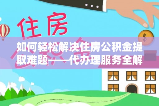 狮子山如何轻松解决住房公积金提取难题——代办理服务全解析