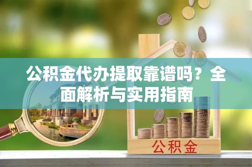 狮子山公积金代办提取靠谱吗？全面解析与实用指南