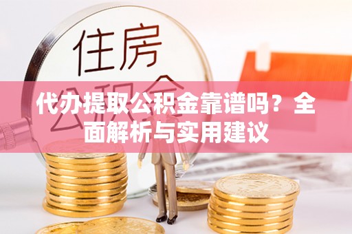 狮子山代办提取公积金靠谱吗？全面解析与实用建议