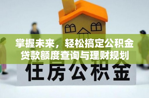 狮子山掌握未来，轻松搞定公积金贷款额度查询与理财规划