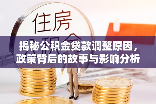 狮子山揭秘公积金贷款调整原因，政策背后的故事与影响分析
