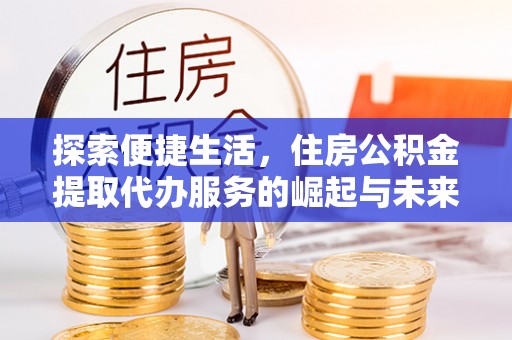 狮子山探索便捷生活，住房公积金提取代办服务的崛起与未来趋势