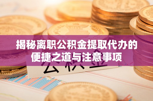 狮子山揭秘离职公积金提取代办的便捷之道与注意事项