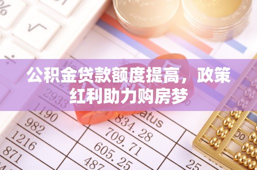 狮子山公积金贷款额度提高，政策红利助力购房梦