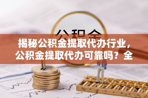狮子山揭秘公积金提取代办行业，公积金提取代办可靠吗？全面解析与风险规避