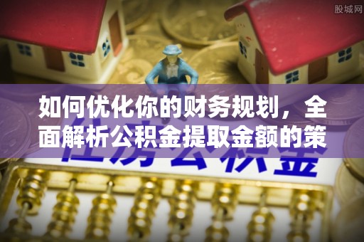 狮子山如何优化你的财务规划，全面解析公积金提取金额的策略与技巧