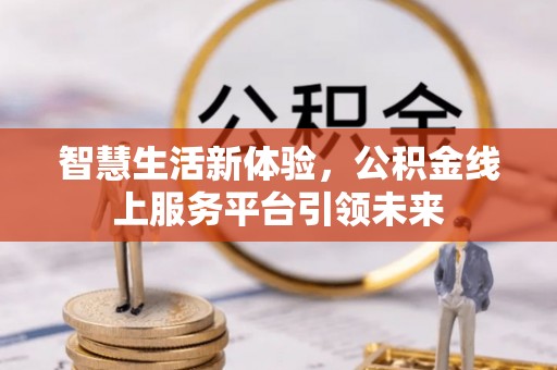 狮子山智慧生活新体验，公积金线上服务平台引领未来