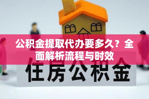 狮子山公积金提取代办要多久？全面解析流程与时效