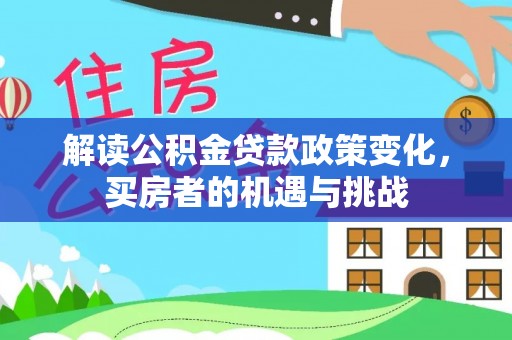 狮子山解读公积金贷款政策变化，买房者的机遇与挑战