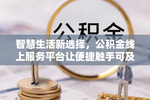 狮子山智慧生活新选择，公积金线上服务平台让便捷触手可及