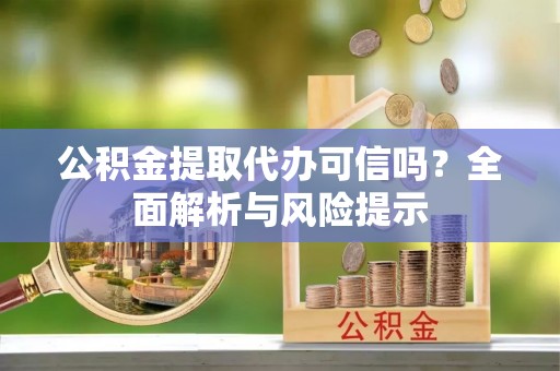 狮子山公积金提取代办可信吗？全面解析与风险提示