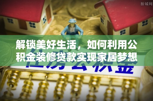狮子山解锁美好生活，如何利用公积金装修贷款实现家居梦想