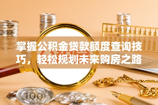 狮子山掌握公积金贷款额度查询技巧，轻松规划未来购房之路