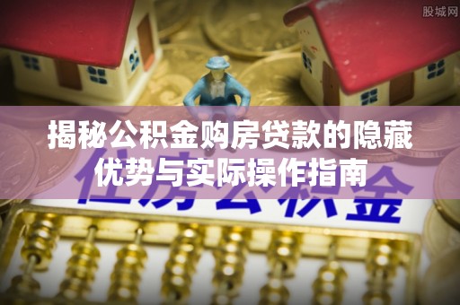 狮子山揭秘公积金购房贷款的隐藏优势与实际操作指南