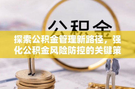 狮子山探索公积金管理新路径，强化公积金风险防控的关键策略