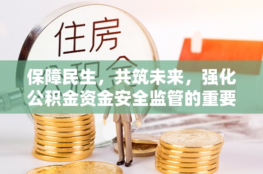 狮子山保障民生，共筑未来，强化公积金资金安全监管的重要性