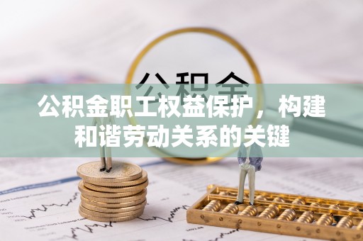 狮子山公积金职工权益保护，构建和谐劳动关系的关键