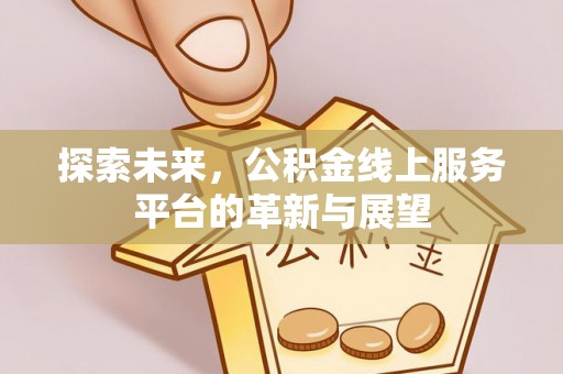 狮子山探索未来，公积金线上服务平台的革新与展望