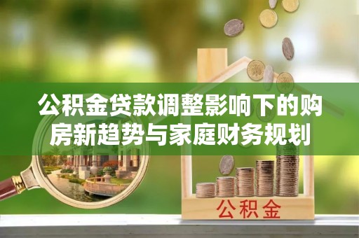 狮子山公积金贷款调整影响下的购房新趋势与家庭财务规划