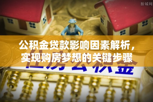 狮子山公积金贷款影响因素解析，实现购房梦想的关键步骤