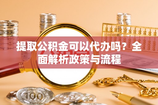 狮子山提取公积金可以代办吗？全面解析政策与流程