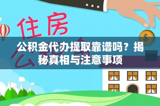 狮子山公积金代办提取靠谱吗？揭秘真相与注意事项