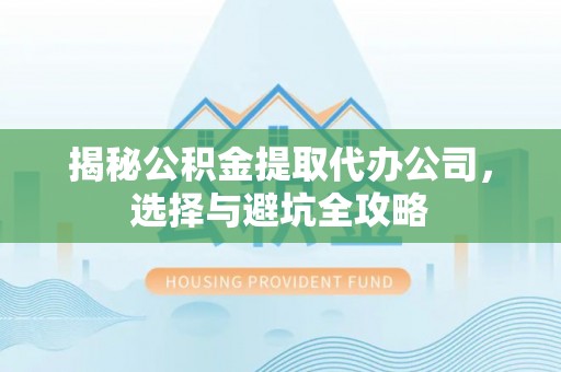 狮子山揭秘公积金提取代办公司，选择与避坑全攻略