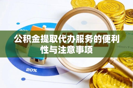 狮子山公积金提取代办服务的便利性与注意事项