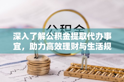 狮子山深入了解公积金提取代办事宜，助力高效理财与生活规划