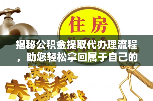 狮子山揭秘公积金提取代办理流程，助您轻松拿回属于自己的钱