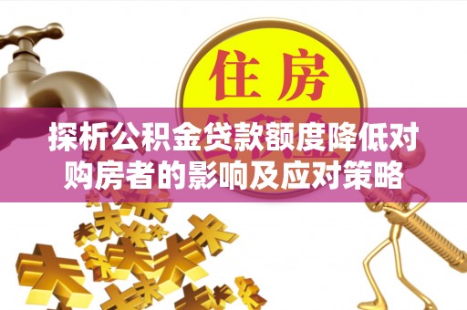 狮子山探析公积金贷款额度降低对购房者的影响及应对策略